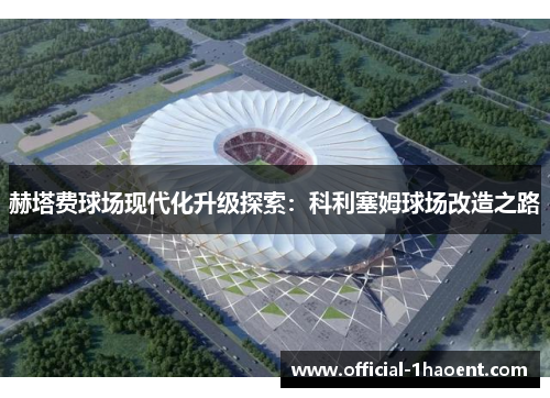 赫塔费球场现代化升级探索：科利塞姆球场改造之路